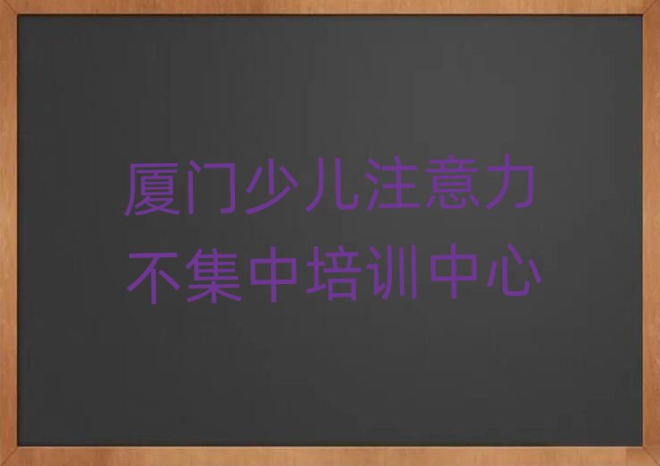 厦门那里学少儿注意力不集中好排名口碑好的
