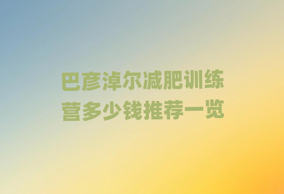 巴彦淖尔减肥训练营多少钱推荐一览