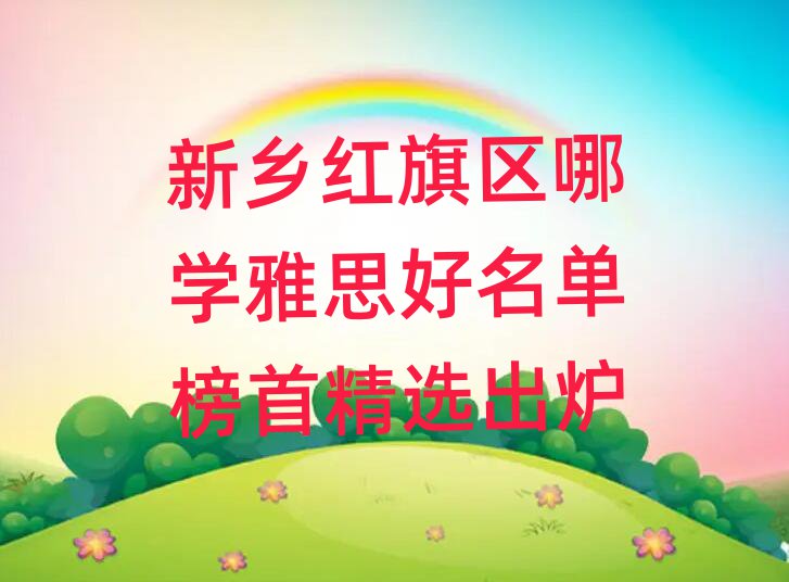 新乡红旗区哪学雅思好名单榜首精选出炉