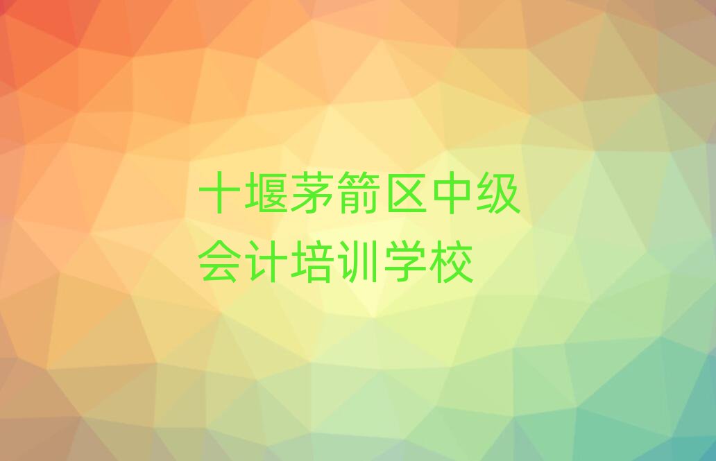 十堰茅箭区中级会计培训班去哪找