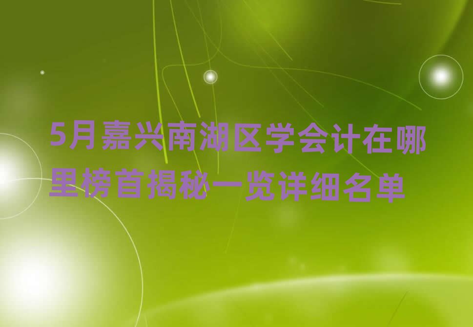 5月嘉兴南湖区学会计在哪里榜首揭秘一览详细名单
