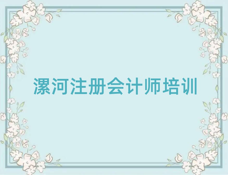 2025年漯河召陵区注册会计师培训学校哪里好排名一览表