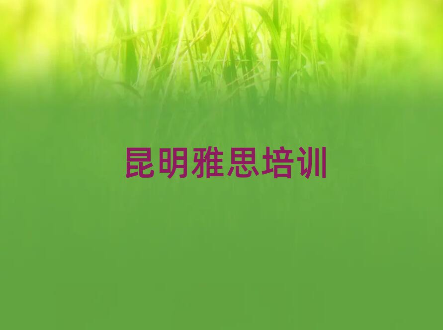 5月昆明盘龙区雅思培训学校学费一般多少钱排名一览表