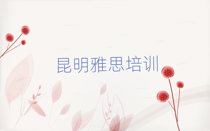 5月昆明盘龙区雅思培训学校学费一般多少钱排名一览表