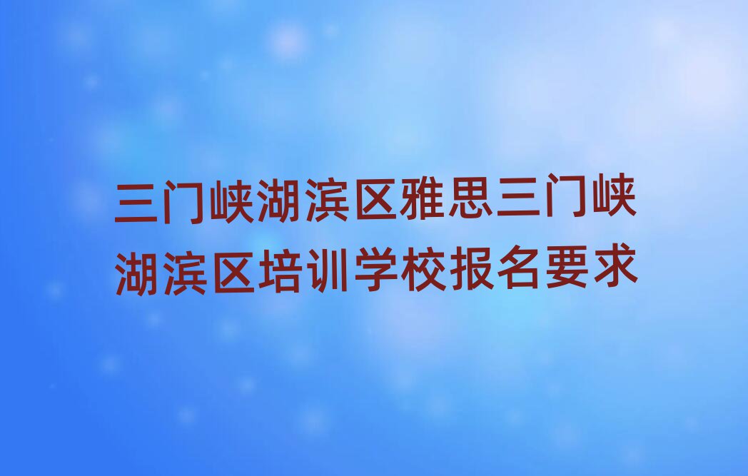 三门峡湖滨区雅思三门峡湖滨区培训学校报名要求