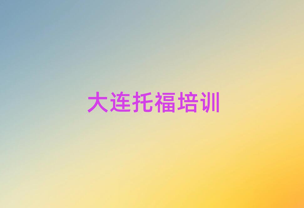 2025年大连甘井子区哪家学校学托福好排名