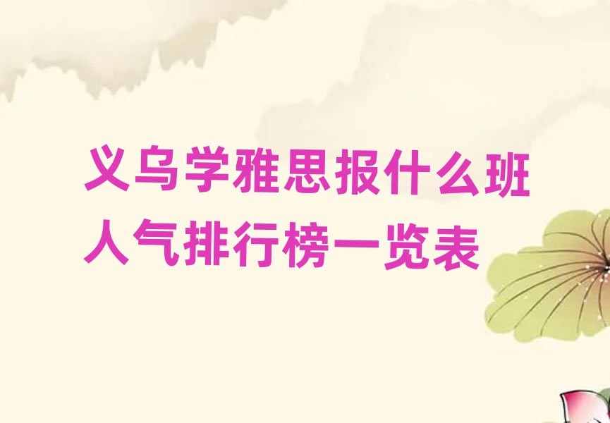 义乌学雅思报什么班人气排行榜一览表