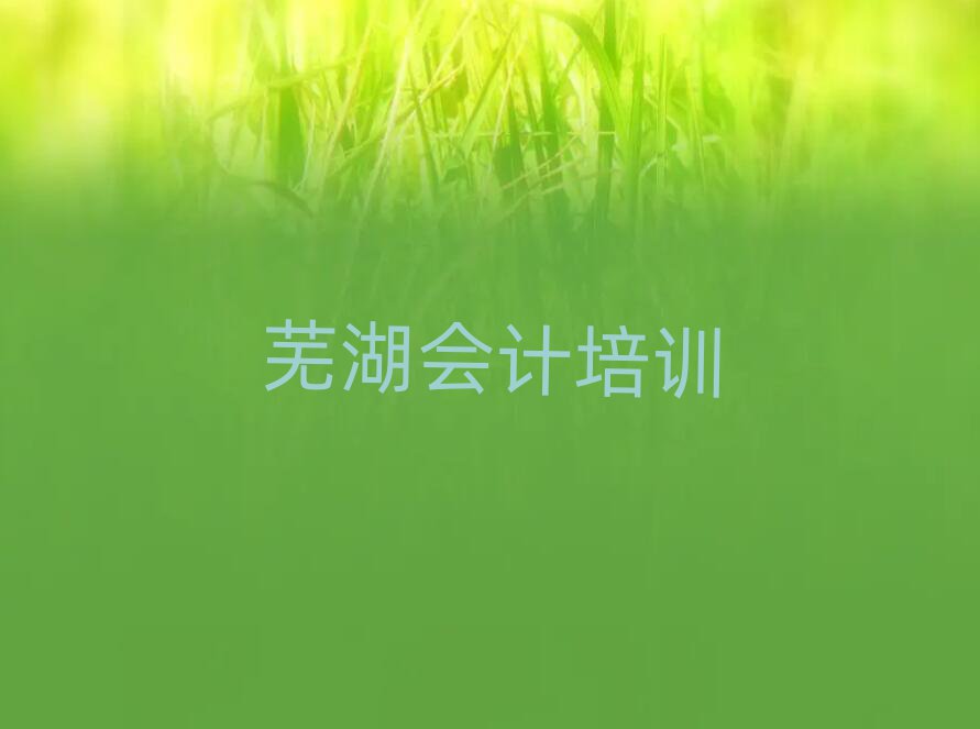 芜湖附近会计培训班十大正规排行