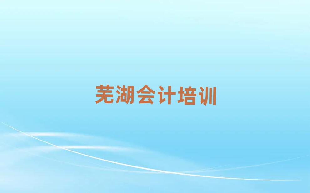 芜湖附近会计培训班十大正规排行