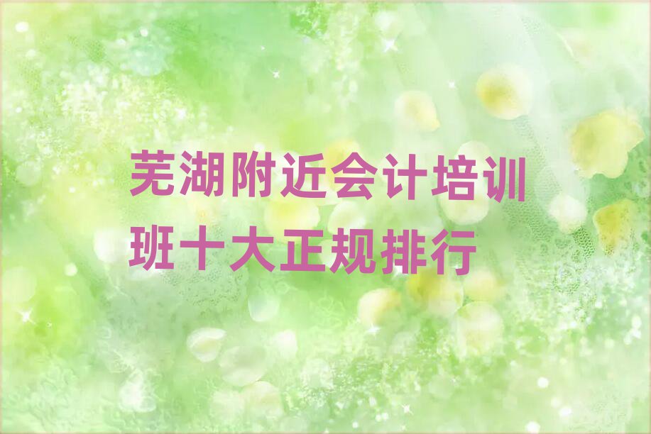 芜湖附近会计培训班十大正规排行