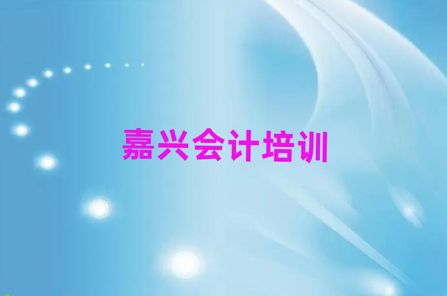嘉兴秀洲区哪里能学会计名单榜首精选出炉