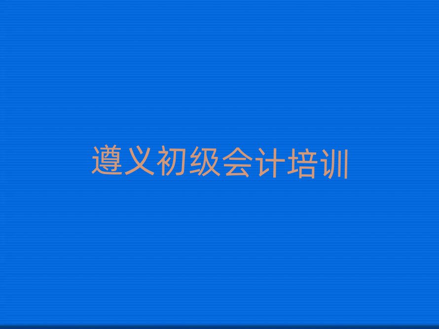 遵义播州区初级会计一般学多久十大排名