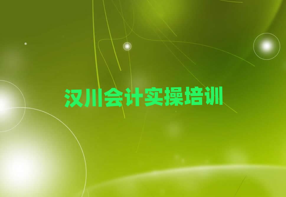 2025年汉川会计实操学校在哪本地实力排名一览更新