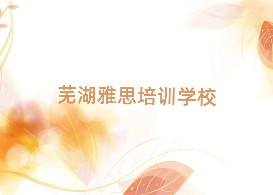 芜湖弋江区雅思有什么样的雅思培训班名单更新汇总