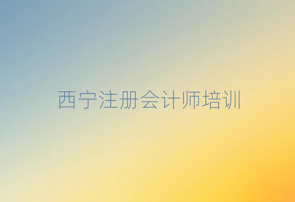 2025年西宁到哪里学注册会计师好精选名单推荐