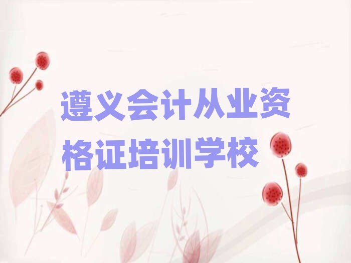 遵义汇川区会计从业资格证培训哪家好名单一览