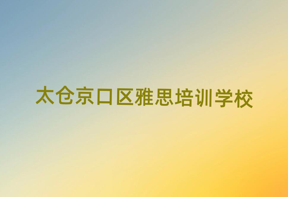 太仓京口区学雅思在哪里名单榜首一览