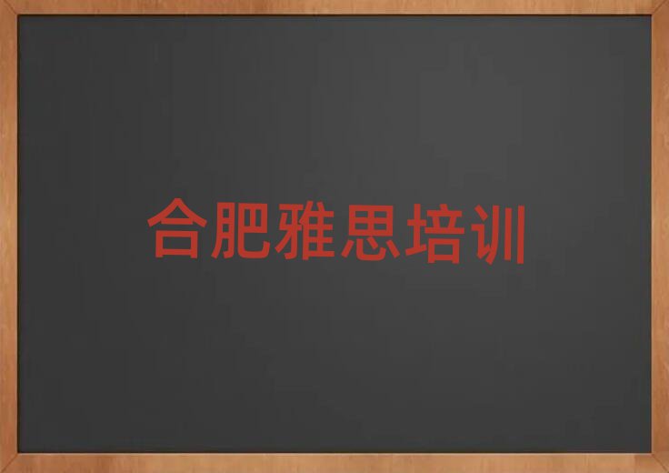 合肥庐阳区学雅思什么学校好名单榜首重磅公布