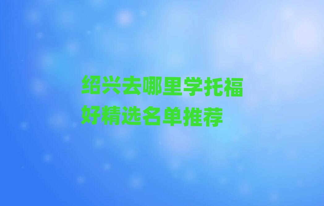 绍兴去哪里学托福好精选名单推荐
