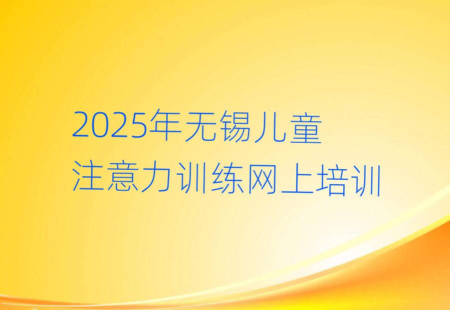 2025年无锡儿童注意力训练网上培训
