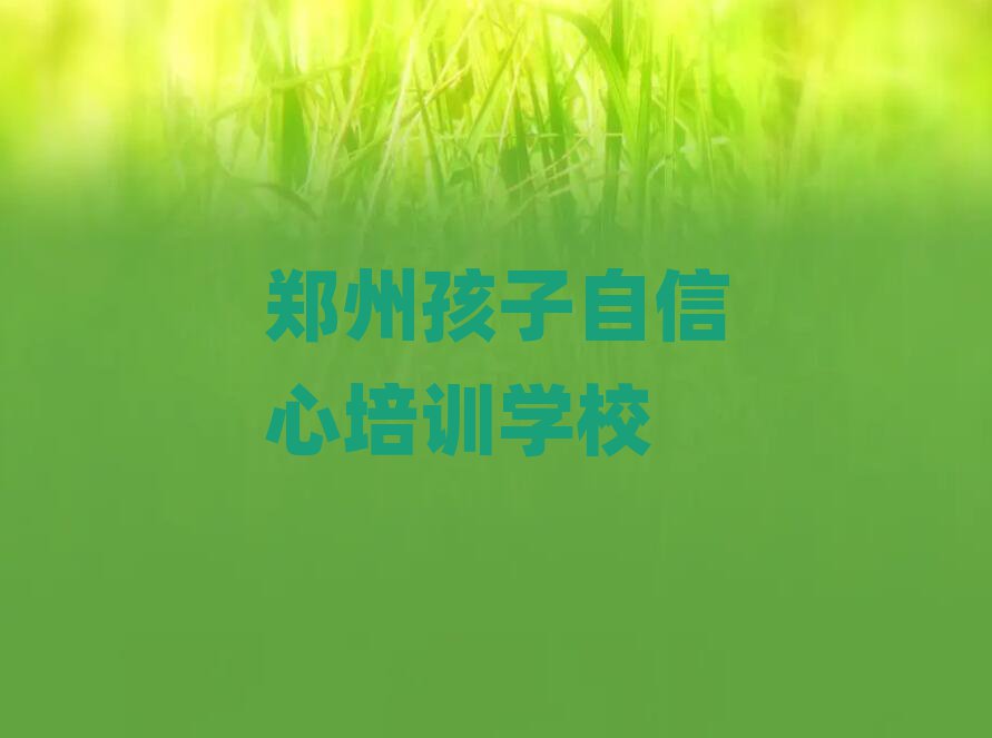 郑州孩子自信心线上培训班十大一览汇总本地甄选的