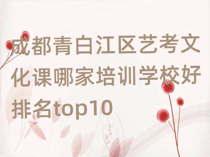 成都青白江区艺考文化课哪家培训学校好排名top10