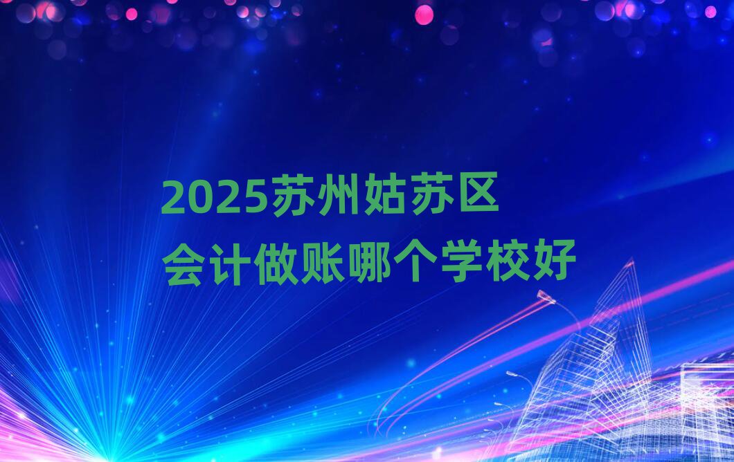 2025苏州姑苏区会计做账哪个学校好