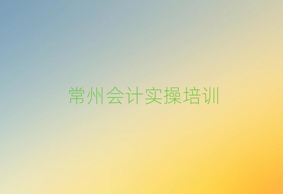 常州学会计实操名单揭秘一览