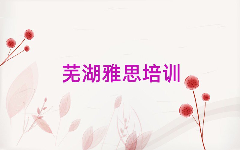 5月芜湖弋江区雅思培训学校位置在哪