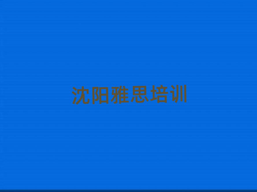 2025年沈阳大东区雅思培训机构排名top10