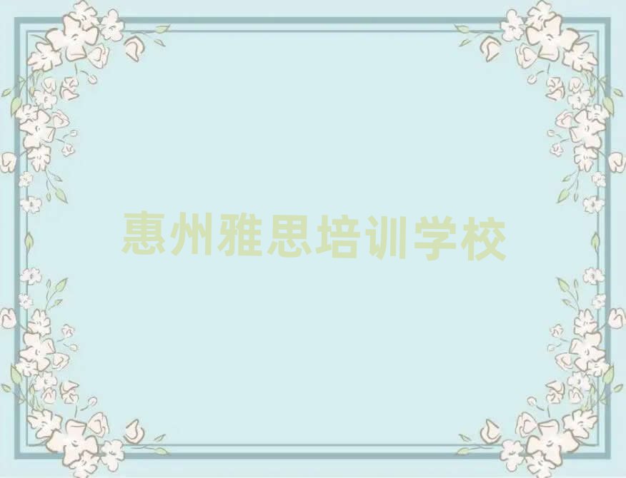 2025年惠州市正规雅思班有哪些排名前五