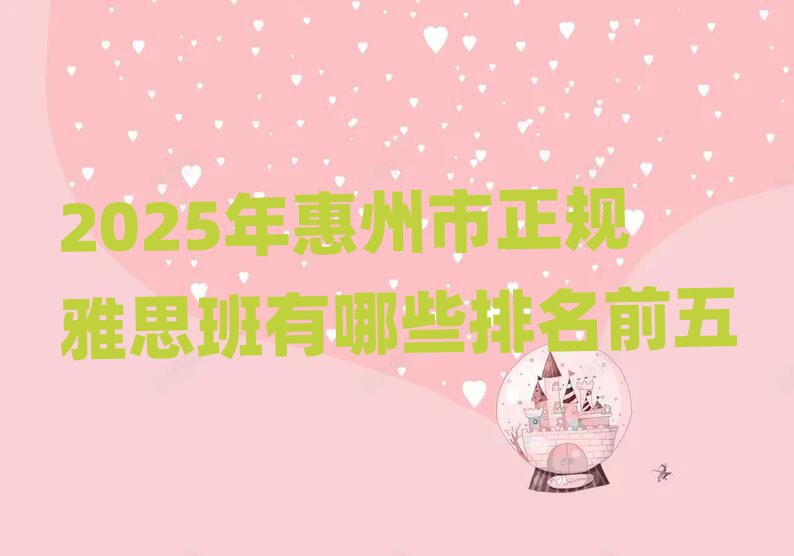 2025年惠州市正规雅思班有哪些排名前五