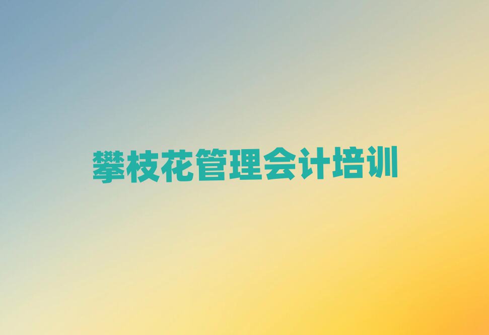 5月攀枝花东区管理会计培训什么专业好
