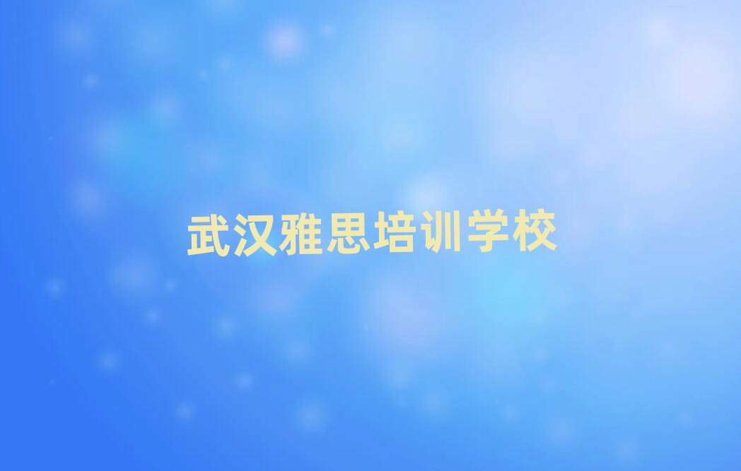 武汉学雅思哪家学校好名单榜首出炉