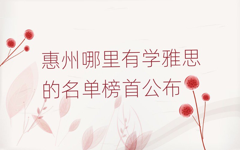 惠州哪里有学雅思的名单榜首公布
