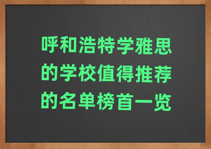 呼和浩特学雅思的学校值得推荐的名单榜首一览