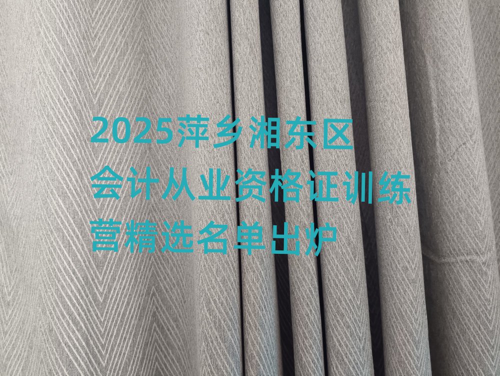 2025萍乡湘东区会计从业资格证训练营精选名单出炉