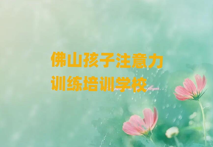 佛山顺德区孩子注意力训练品牌培训机构十大排名