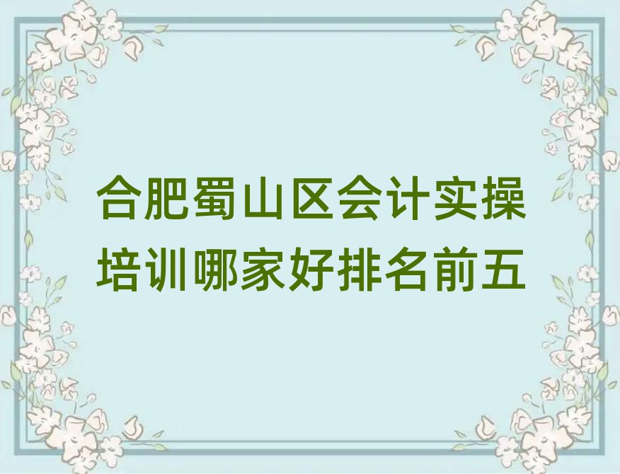 合肥蜀山区会计实操培训哪家好排名前五