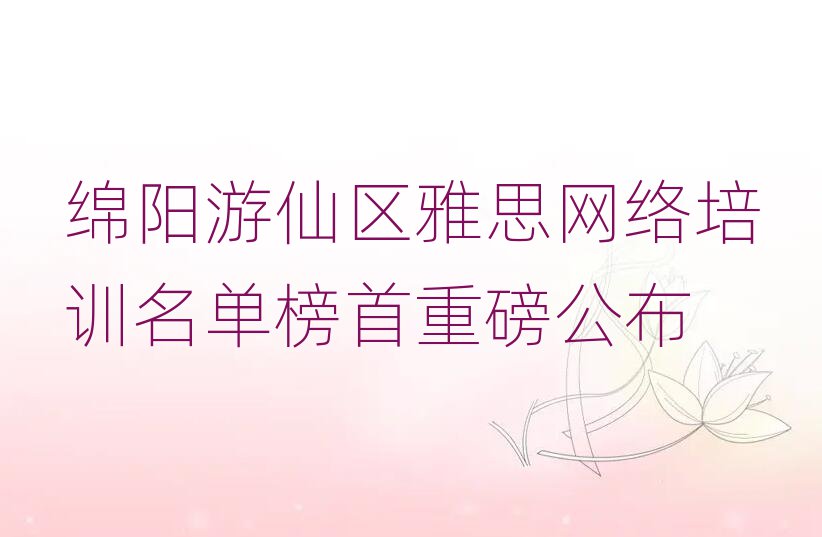 绵阳游仙区雅思网络培训名单榜首重磅公布