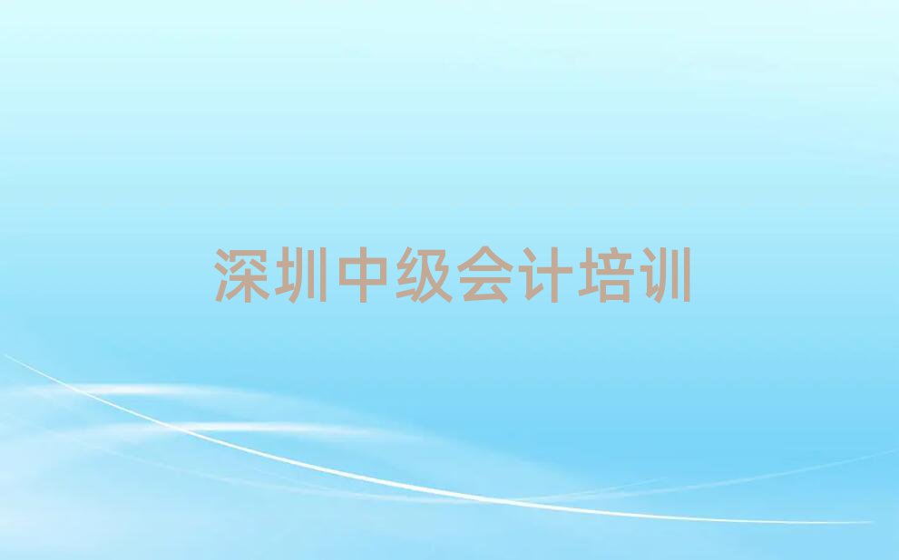 2025年深圳哪里有中级会计培训学校推荐一览