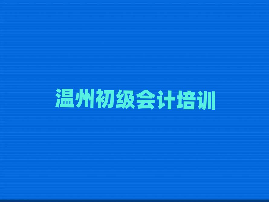 温州学初级会计什么学校好名单榜首重磅公布