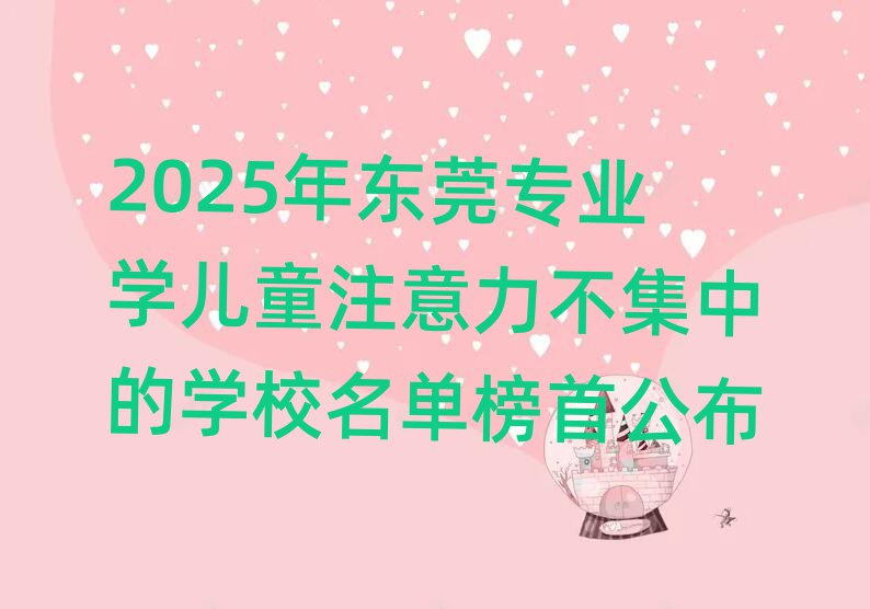 2025年东莞专业学儿童注意力不集中的学校名单榜首公布