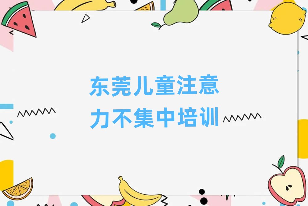 2025年东莞专业学儿童注意力不集中的学校名单榜首公布