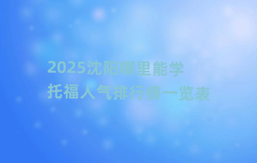 2025沈阳哪里能学托福人气排行榜一览表