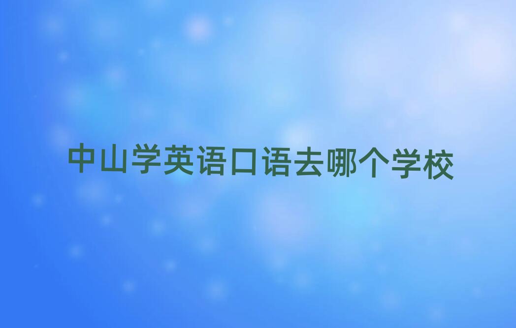 中山学英语口语去哪个学校