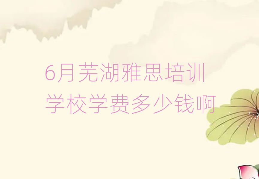 6月芜湖雅思培训学校学费多少钱啊