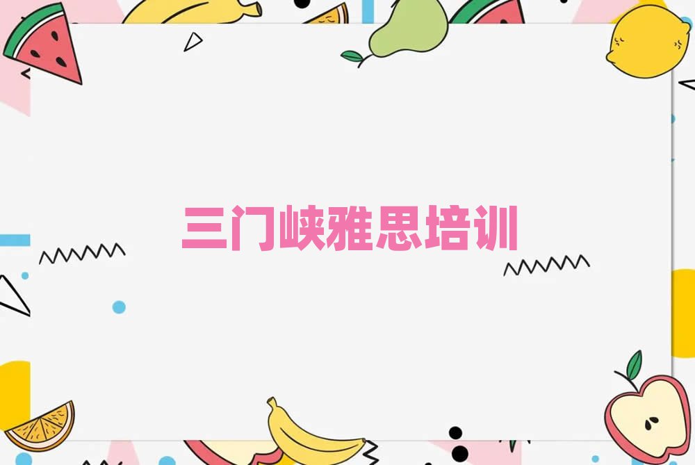 2025三门峡学雅思那个学校好精选名单推荐