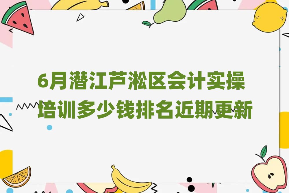 6月潜江芦淞区会计实操培训多少钱排名近期更新