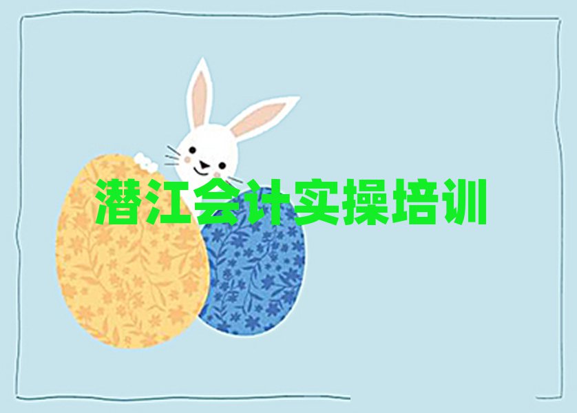 6月潜江芦淞区会计实操培训多少钱排名近期更新
